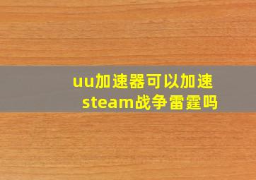 uu加速器可以加速steam战争雷霆吗