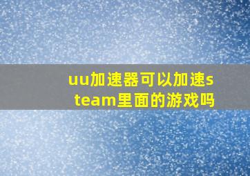 uu加速器可以加速steam里面的游戏吗