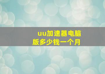 uu加速器电脑版多少钱一个月