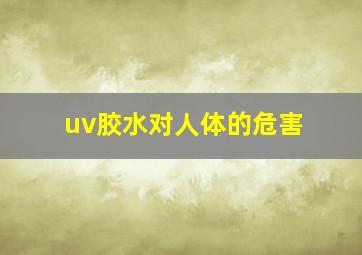 uv胶水对人体的危害