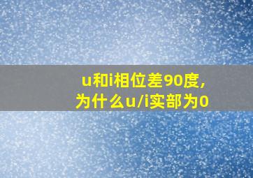 u和i相位差90度,为什么u/i实部为0