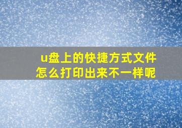 u盘上的快捷方式文件怎么打印出来不一样呢