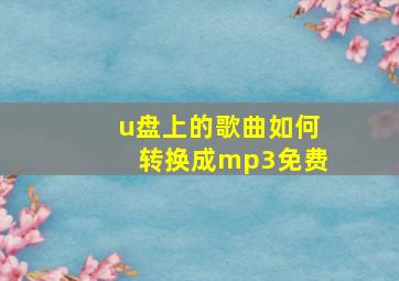 u盘上的歌曲如何转换成mp3免费