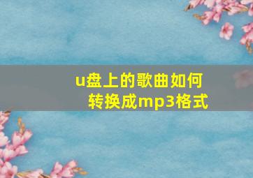 u盘上的歌曲如何转换成mp3格式