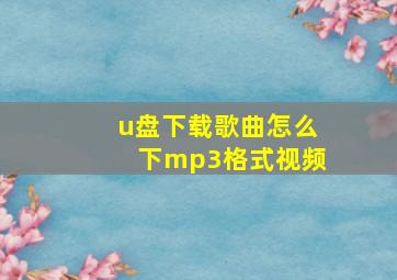 u盘下载歌曲怎么下mp3格式视频