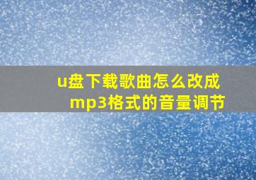 u盘下载歌曲怎么改成mp3格式的音量调节