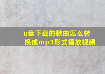 u盘下载的歌曲怎么转换成mp3形式播放视频