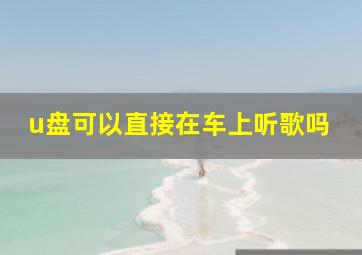 u盘可以直接在车上听歌吗