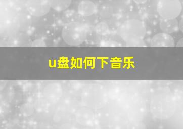 u盘如何下音乐