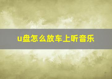 u盘怎么放车上听音乐