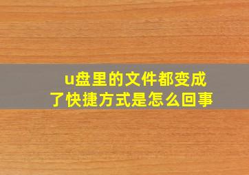 u盘里的文件都变成了快捷方式是怎么回事