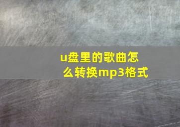 u盘里的歌曲怎么转换mp3格式