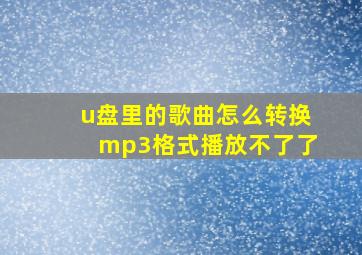 u盘里的歌曲怎么转换mp3格式播放不了了