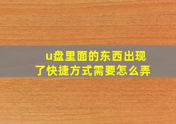 u盘里面的东西出现了快捷方式需要怎么弄