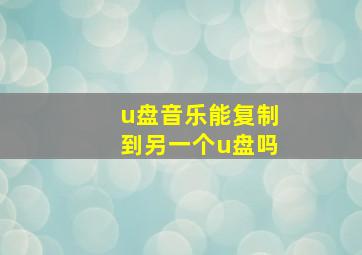 u盘音乐能复制到另一个u盘吗