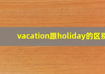 vacation跟holiday的区别