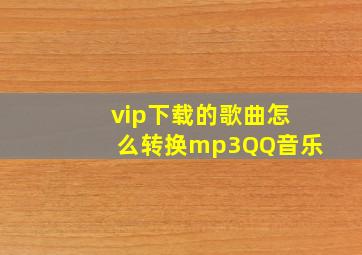 vip下载的歌曲怎么转换mp3QQ音乐