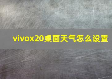 vivox20桌面天气怎么设置