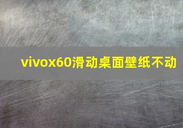 vivox60滑动桌面壁纸不动