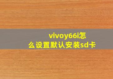 vivoy66i怎么设置默认安装sd卡