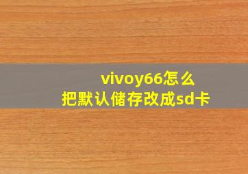 vivoy66怎么把默认储存改成sd卡