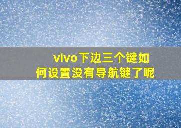 vivo下边三个键如何设置没有导航键了呢