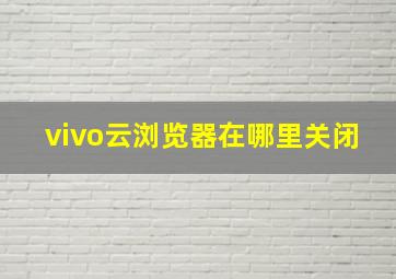 vivo云浏览器在哪里关闭