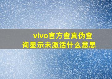 vivo官方查真伪查询显示未激活什么意思