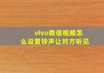 vivo微信视频怎么设置铃声让对方听见