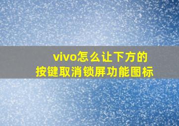 vivo怎么让下方的按键取消锁屏功能图标