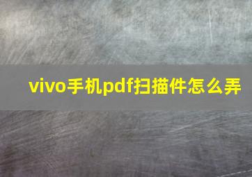 vivo手机pdf扫描件怎么弄