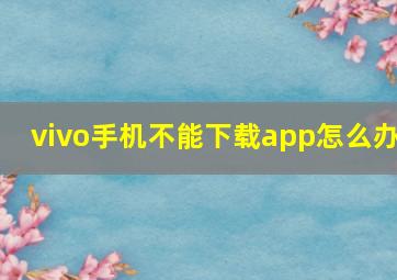 vivo手机不能下载app怎么办