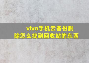 vivo手机云备份删除怎么找到回收站的东西