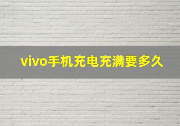 vivo手机充电充满要多久