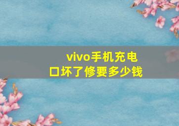 vivo手机充电口坏了修要多少钱