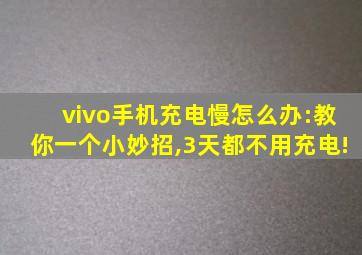 vivo手机充电慢怎么办:教你一个小妙招,3天都不用充电!