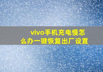 vivo手机充电慢怎么办一键恢复出厂设置