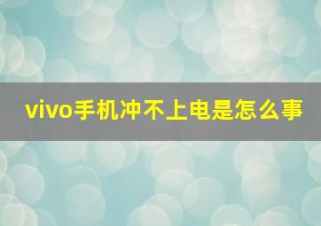 vivo手机冲不上电是怎么事