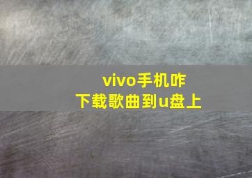 vivo手机咋下载歌曲到u盘上