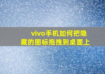 vivo手机如何把隐藏的图标拖拽到桌面上