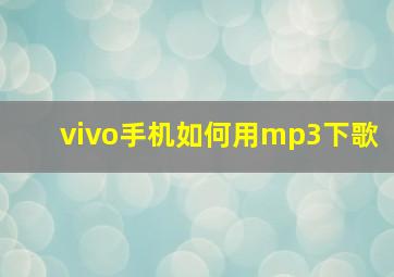 vivo手机如何用mp3下歌