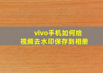 vivo手机如何给视频去水印保存到相册