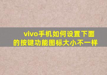 vivo手机如何设置下面的按键功能图标大小不一样