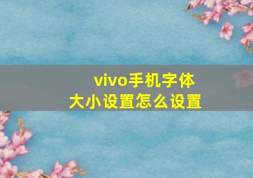 vivo手机字体大小设置怎么设置