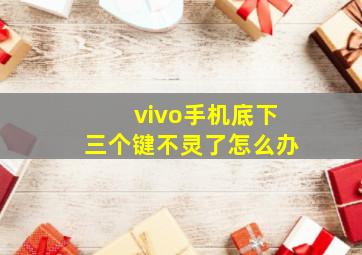 vivo手机底下三个键不灵了怎么办