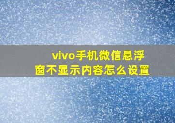 vivo手机微信悬浮窗不显示内容怎么设置