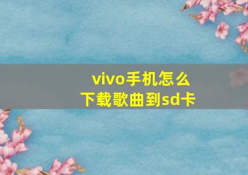 vivo手机怎么下载歌曲到sd卡