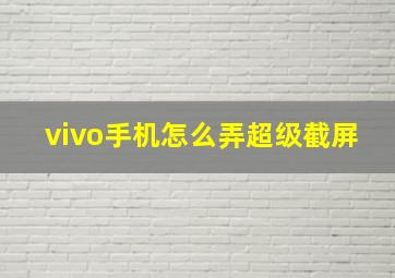 vivo手机怎么弄超级截屏