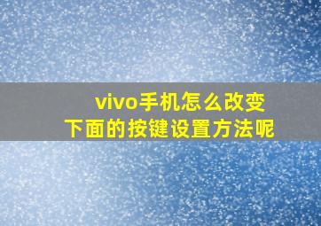 vivo手机怎么改变下面的按键设置方法呢