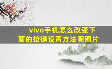 vivo手机怎么改变下面的按键设置方法呢图片